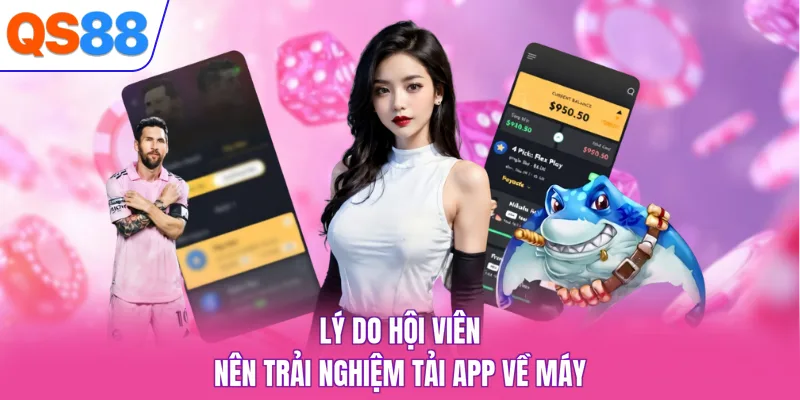 Lý do hội viên nên trải nghiệm tải app về máy
